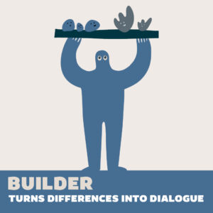Builder – Turns differences into dialogue. A blue blob cartoon character, holding a branch above his head. Perched on the branch are several blob animals